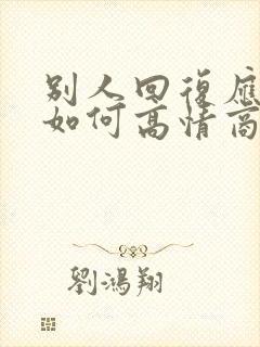 别人回复应该的如何高情商回复别人