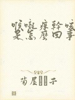 喉咙痒干咳无痰是怎么回事