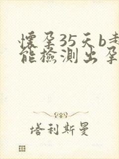 怀孕35天b超能检测出孕囊么