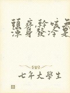 头疼,干咳无力浑身发冷是怎么回事