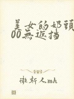 美女的奶头露100无遮挡