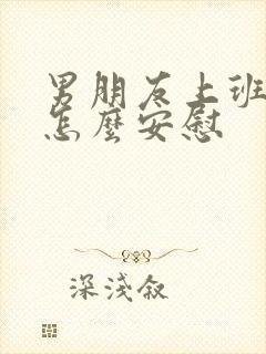 男朋友上班累了怎么安慰