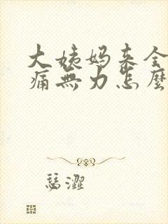 大姨妈来全身酸痛无力怎么回事