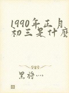 1990年正月初三是什么星座
