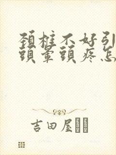 颈椎不好引起的头晕头疼怎么治疗