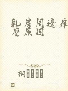 乳房周边痒是什么原因