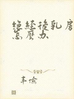 绝经后乳房增生怎么办