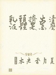 乳头挤出清水样液体是怎么回事