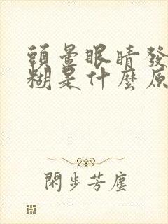 头晕眼睛发花模糊是什么原因