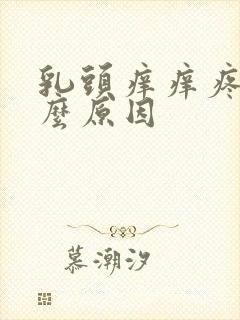 乳头痒痒疼是什么原因