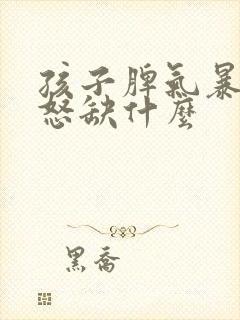 孩子脾气暴躁易怒缺什么