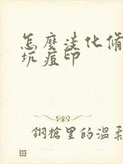 怎么淡化修复痘坑痘印