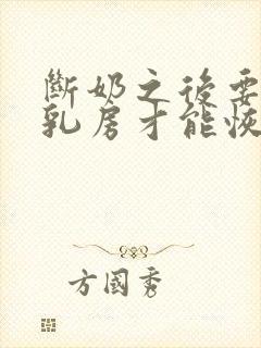 断奶之后要多久乳房才能恢复