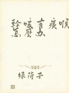 干咳有痰喉咙痒怎么办