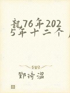 龙76年2025年十二个月的运势及运程