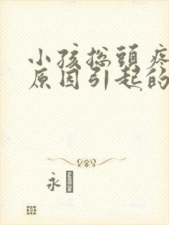 小孩总头疼什么原因引起的呢封面