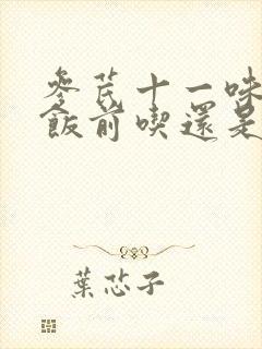 参芪十一味颗粒饭前吃还是饭后吃