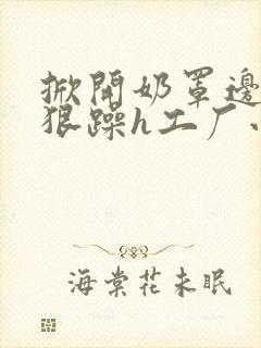 掀开奶罩边躁狠狠躁h工厂小说