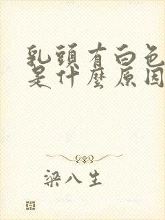 乳头有白色液体是什么原因