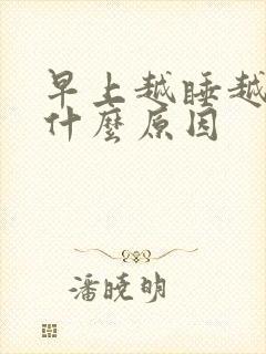 早上越睡越困是什么原因