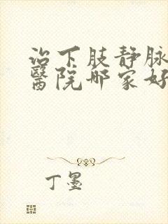 治下肢静脉血栓医院哪家好