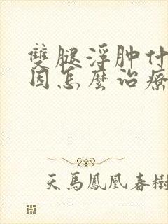 双腿浮肿什么原因怎么治疗