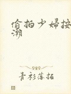 偷拍少妇按摩高潮