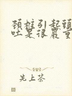 颈椎引起头疼呕吐是很严重了吗