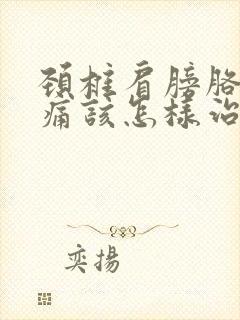 颈椎肩膀胳膊都痛该怎样治疗