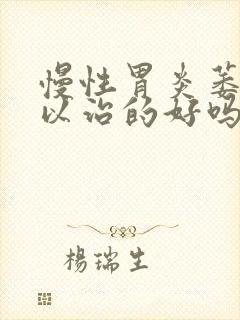 慢性胃炎萎缩可以治的好吗