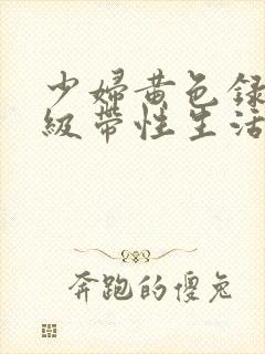 少妇黄色录像一级带性生活片