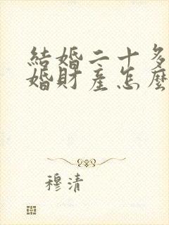 结婚二十多年离婚财产怎么分