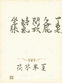 坐时间久了肚子胀气放屁是怎么回事啊