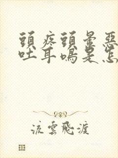 头疼头晕恶心想吐耳鸣是怎么回事