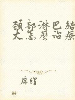 颈部淋巴结节肿大怎么治疗最好的方法封面