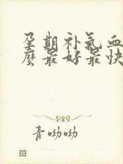 孕期补气血吃什么最好最快见效