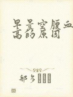 早晨空腹血糖升高的原因