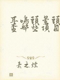 耳鸣头晕头疼检查哪些项目