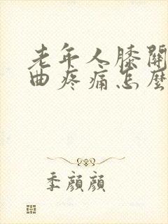 老年人膝关节弯曲疼痛怎么治封面