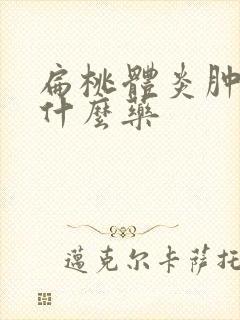 扁桃体炎肿了吃什么药