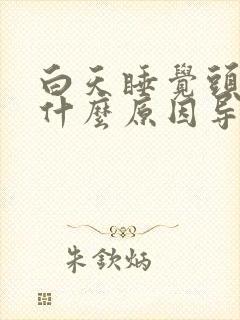 白天睡觉头疼是什么原因导致的