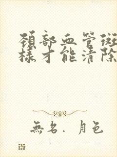 颈部血管斑块怎样才能清除