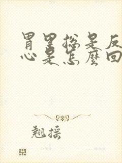 胃里总是反酸烧心是怎么回事