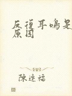 反复耳鸣是什么原因