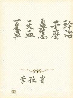 夏天鼻子干燥流鼻血怎么治