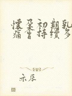 怀孕初期乳房胀痛会持续多久