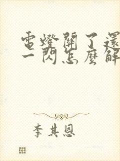 电灯关了还一闪一闪怎么解决封面