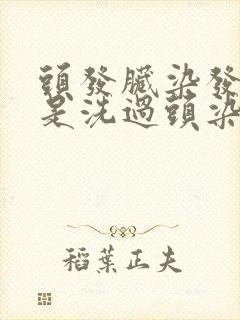 头发脏染发好还是洗过头染发好