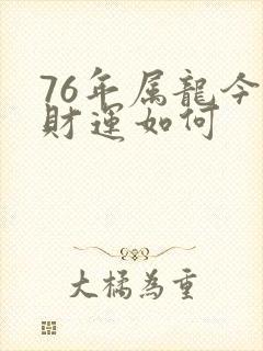 76年属龙今年财运如何