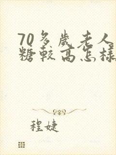 70多岁老人血糖较高怎样降